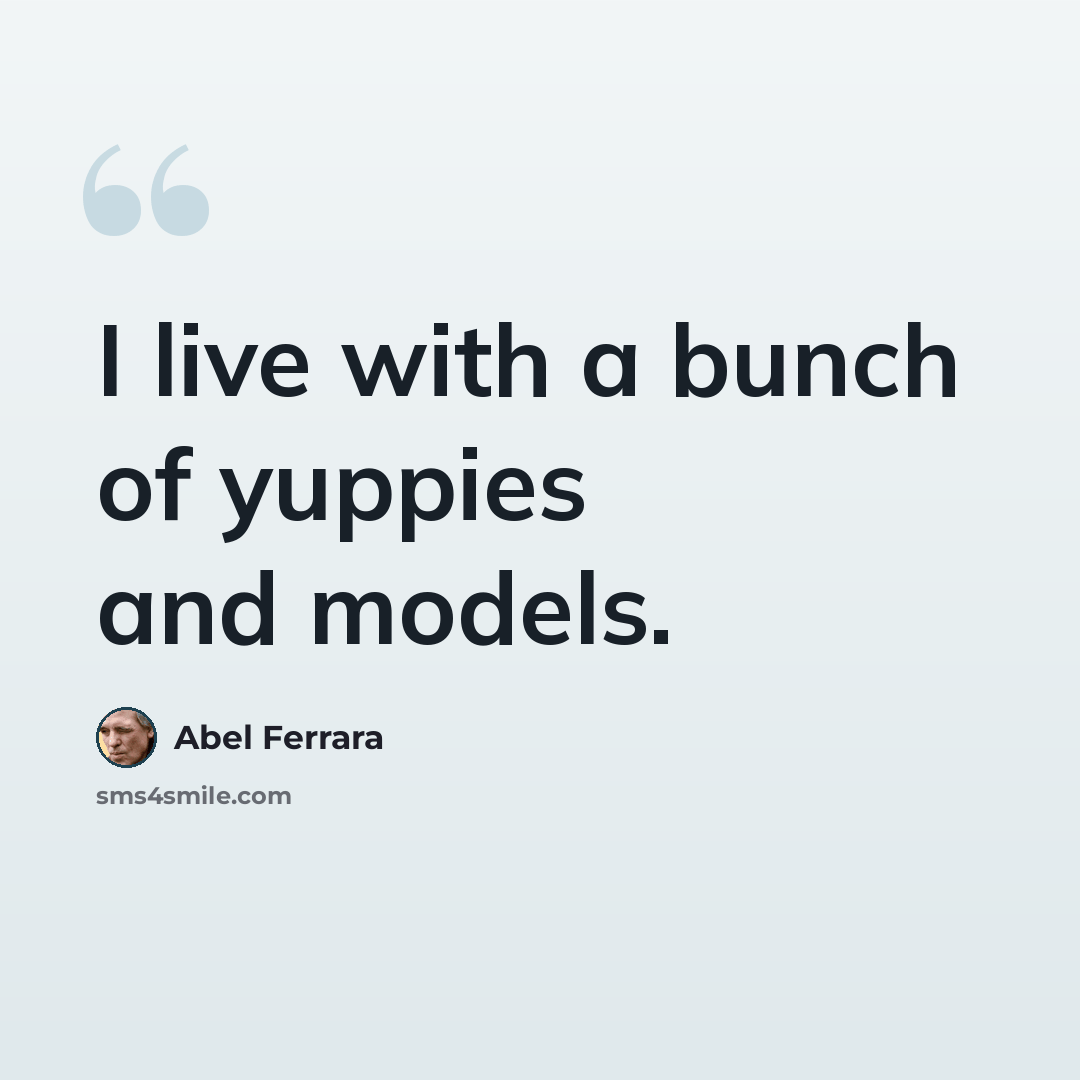 “I live with a bunch of yuppies and models.” quote by Abel Ferrara