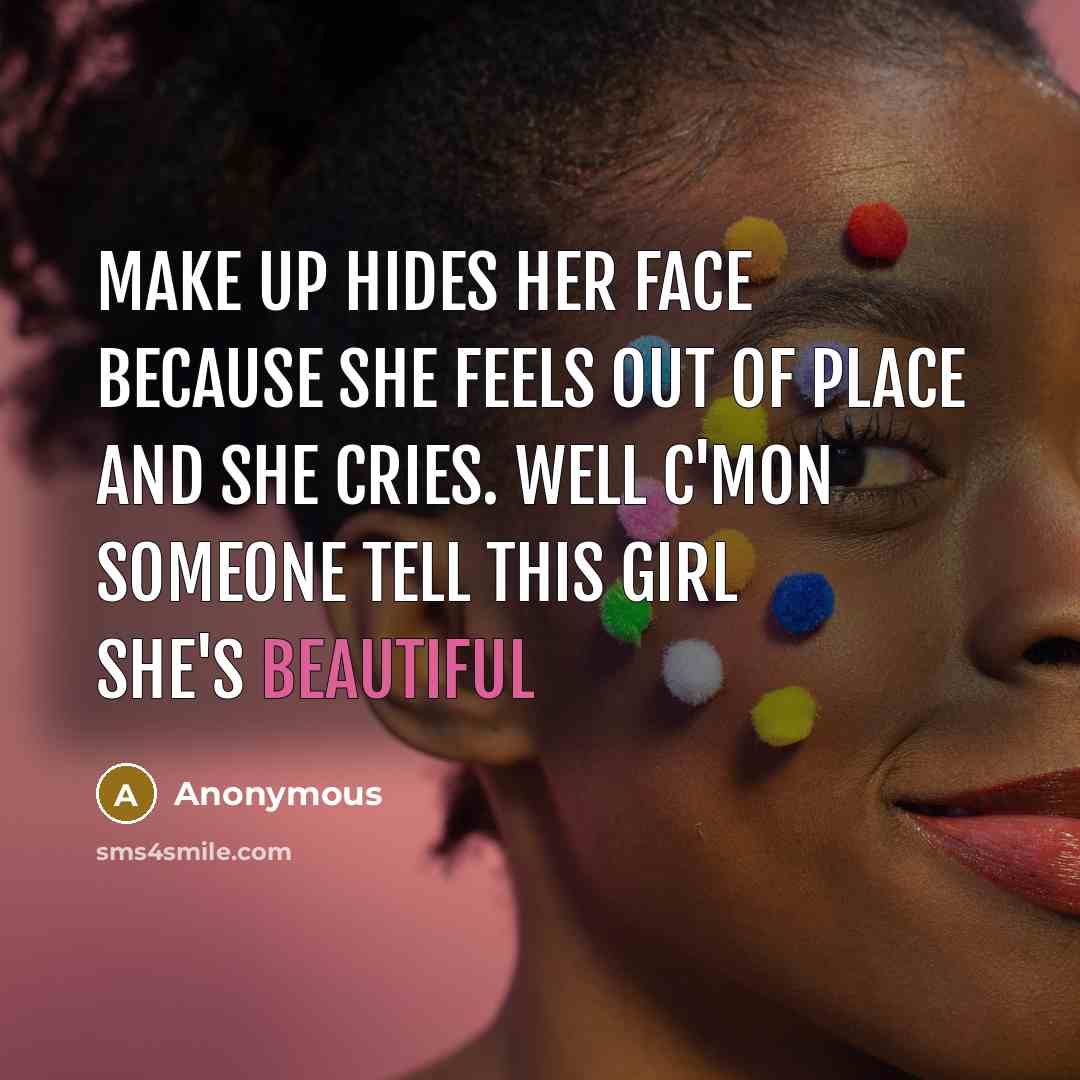 “Make up hides her face because she feels out of place and she cries. Well c'mon someone tell this girl she's beautiful” quote by Anonymous