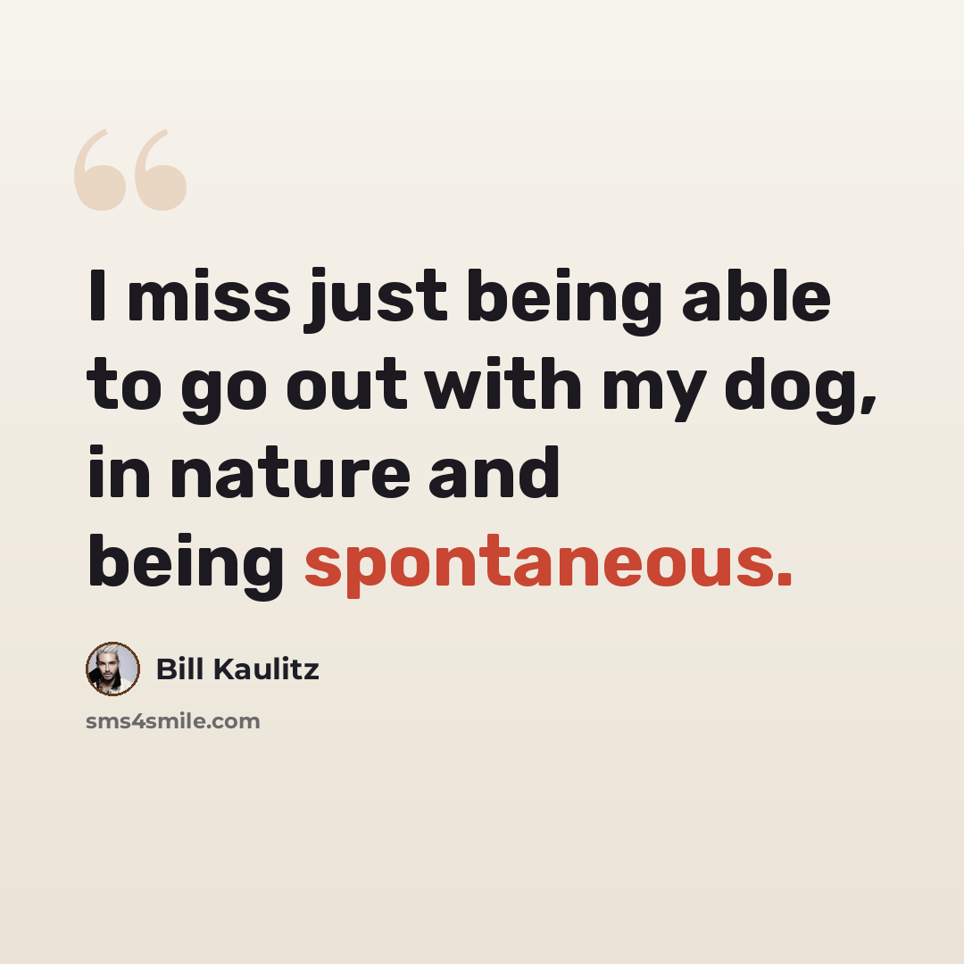 “I miss just being able to go out with my dog, in nature and being spontaneous.” quote by Bill Kaulitz