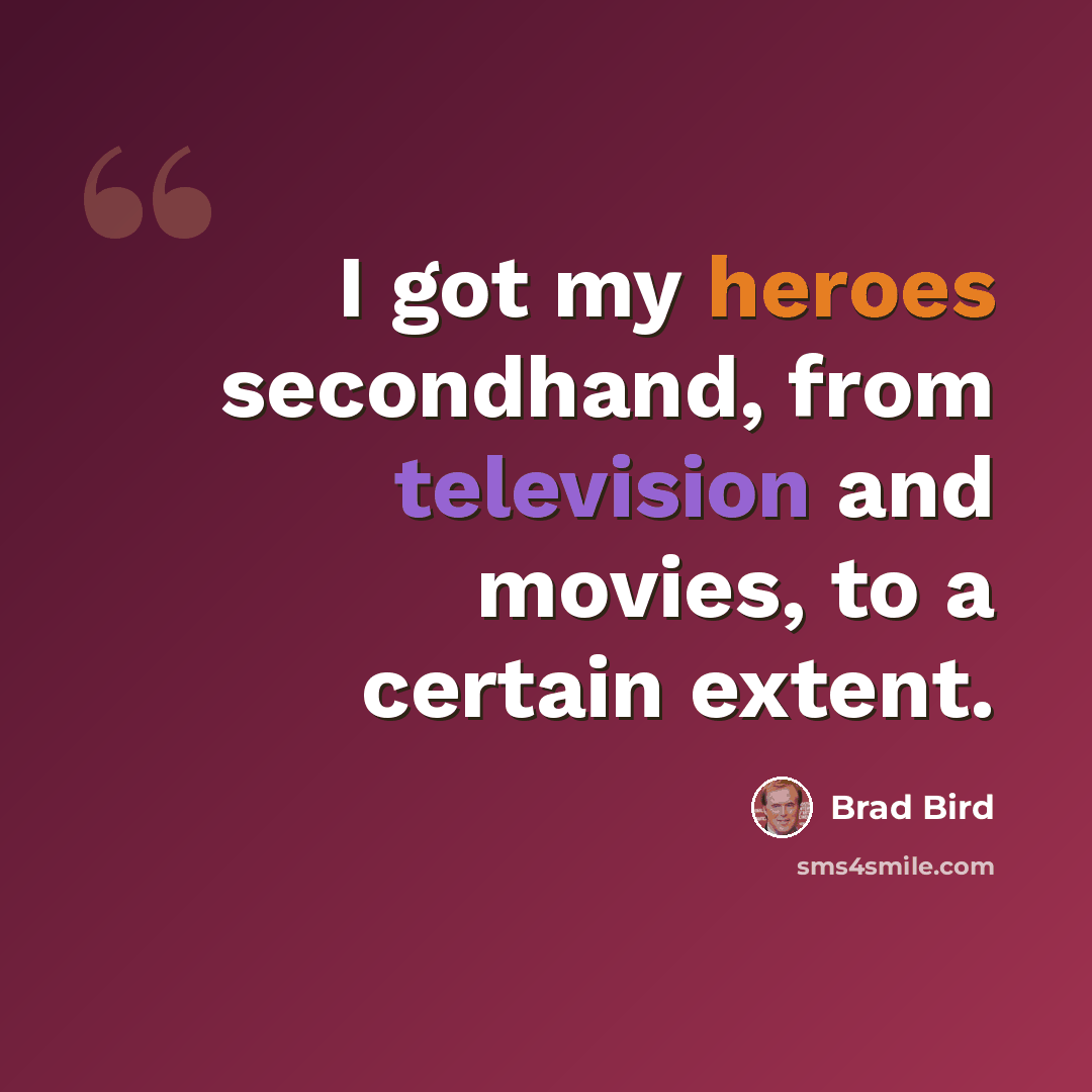 “I got my heroes secondhand, from television and movies, to a certain extent.” quote by Brad Bird