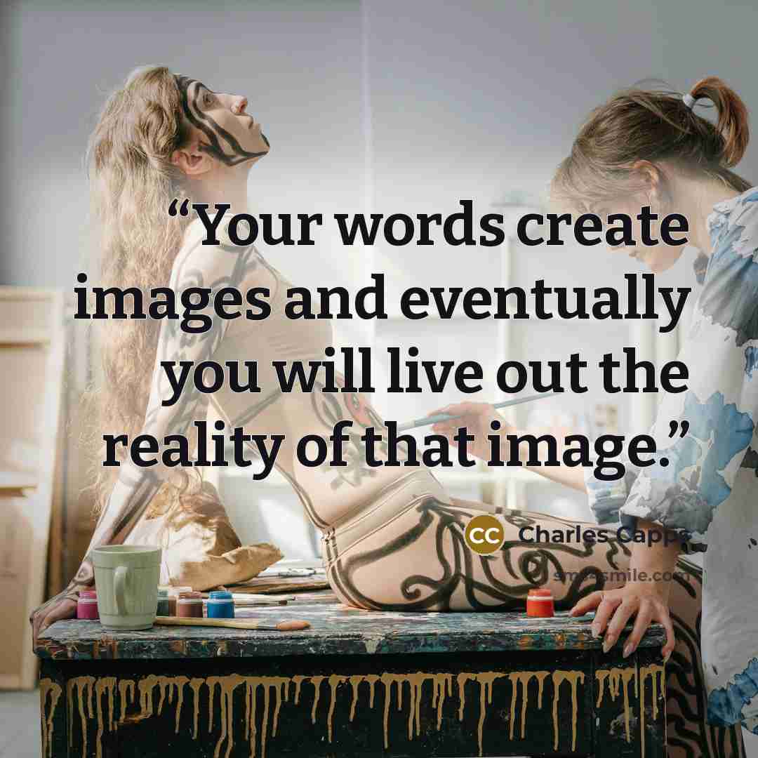 “Your words create images and eventually you will live out the reality of that image.” quote by Charles Capps