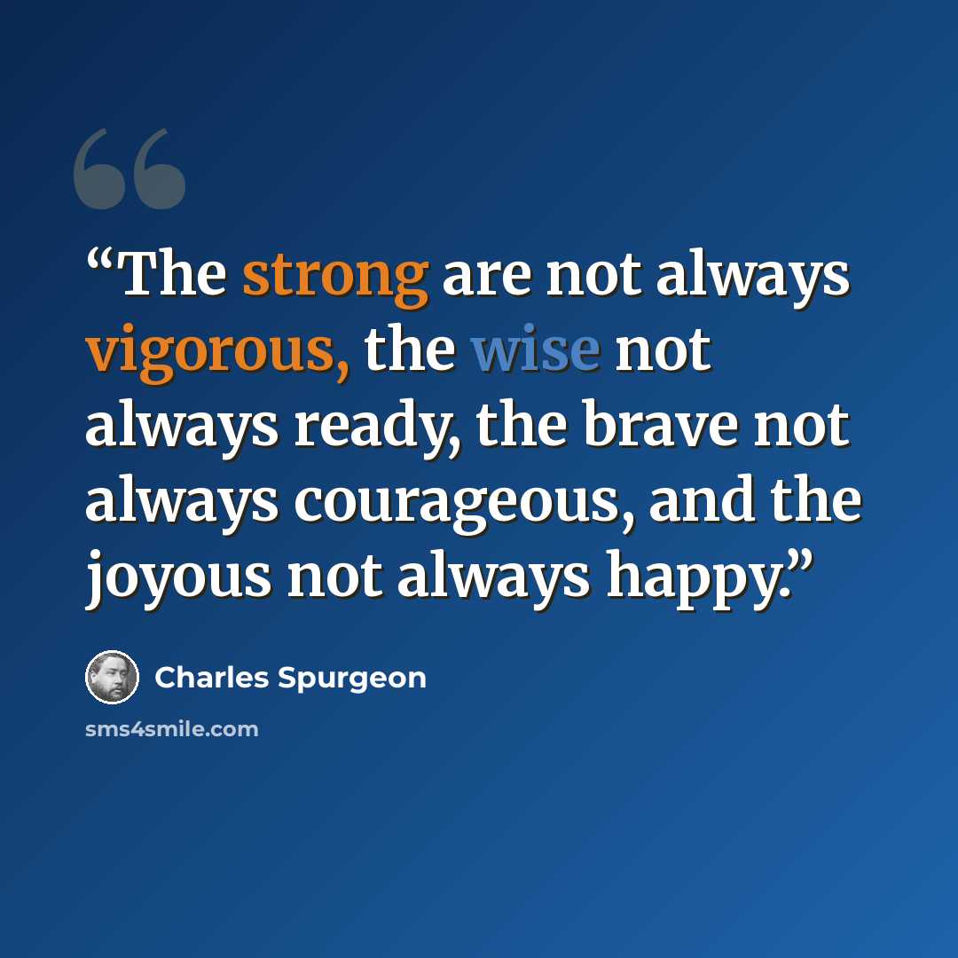 “The strong are not always vigorous, the wise not always ready, the brave not always courageous, and the joyous not always happy.” quote by Charles Spurgeon