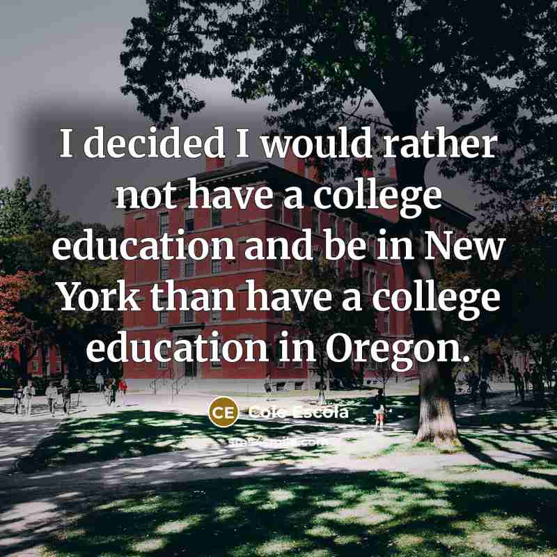“I decided I would rather not have a college education and be in New York than have a college education in Oregon.” quote by Cole Escola