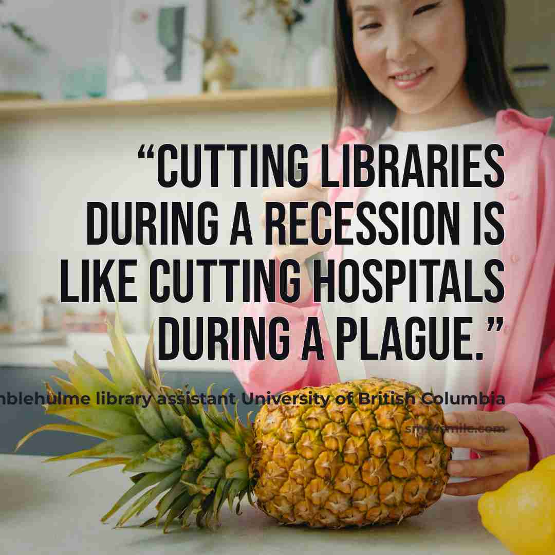 “Cutting libraries during a recession is like cutting hospitals during a plague.” quote by Eleanor Crumblehulme library assistant University of British Columbia