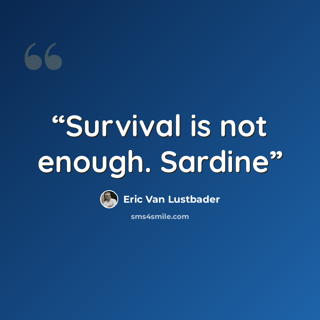 “Survival is not enough. Sardine” quote by Eric van lustbader