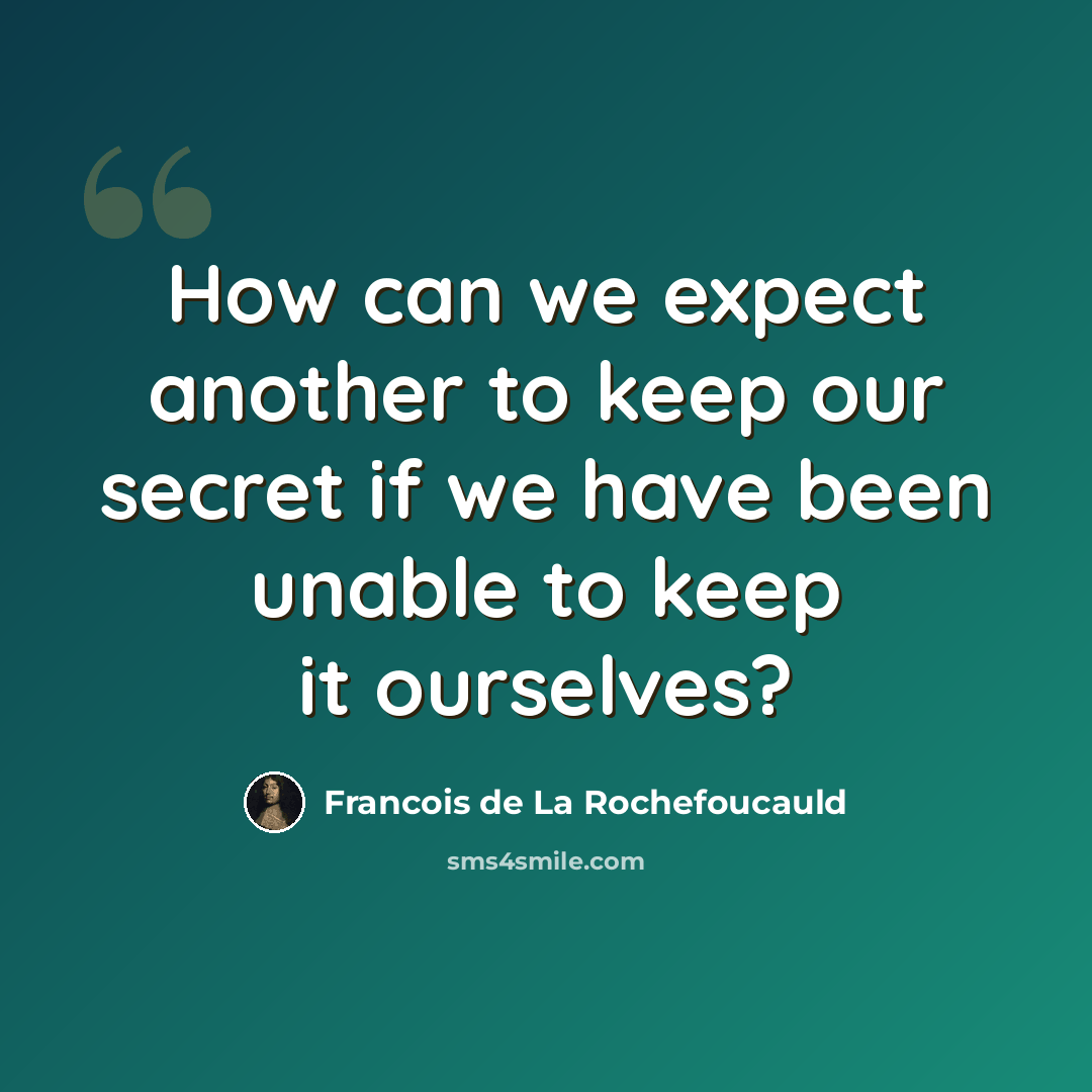“How can we expect another to keep our secret if we have been unable to keep it ourselves?” quote by Francois de La Rochefoucauld
