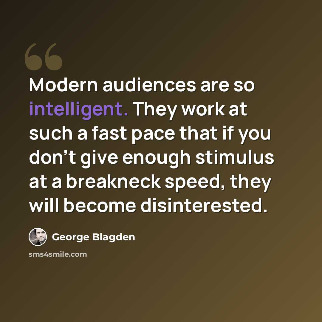 “Modern audiences are so intelligent. They work at such a fast pace that if you don't give enough stimulus at a breakneck speed, they will become disinterested.” quote by George Blagden
