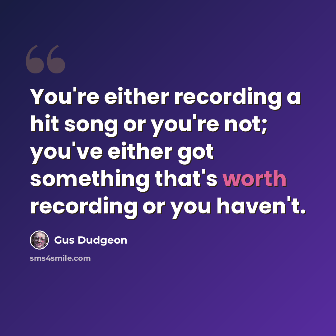 “You're either recording a hit song or you're not; you've either got something that's worth recording or you haven't.” quote by Gus Dudgeon