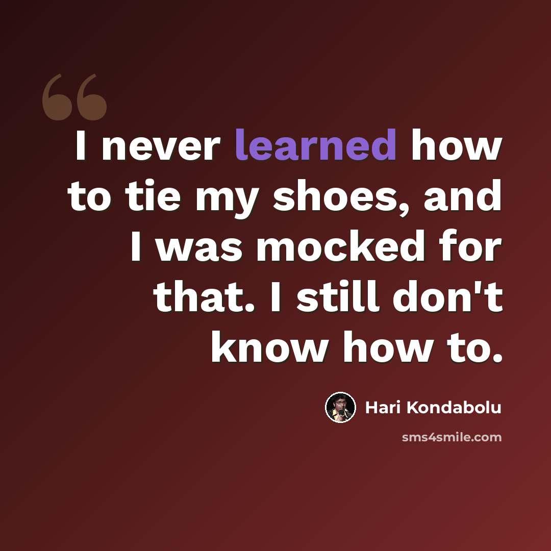 “I never learned how to tie my shoes, and I was mocked for that. I still don't know how to.” quote by Hari Kondabolu