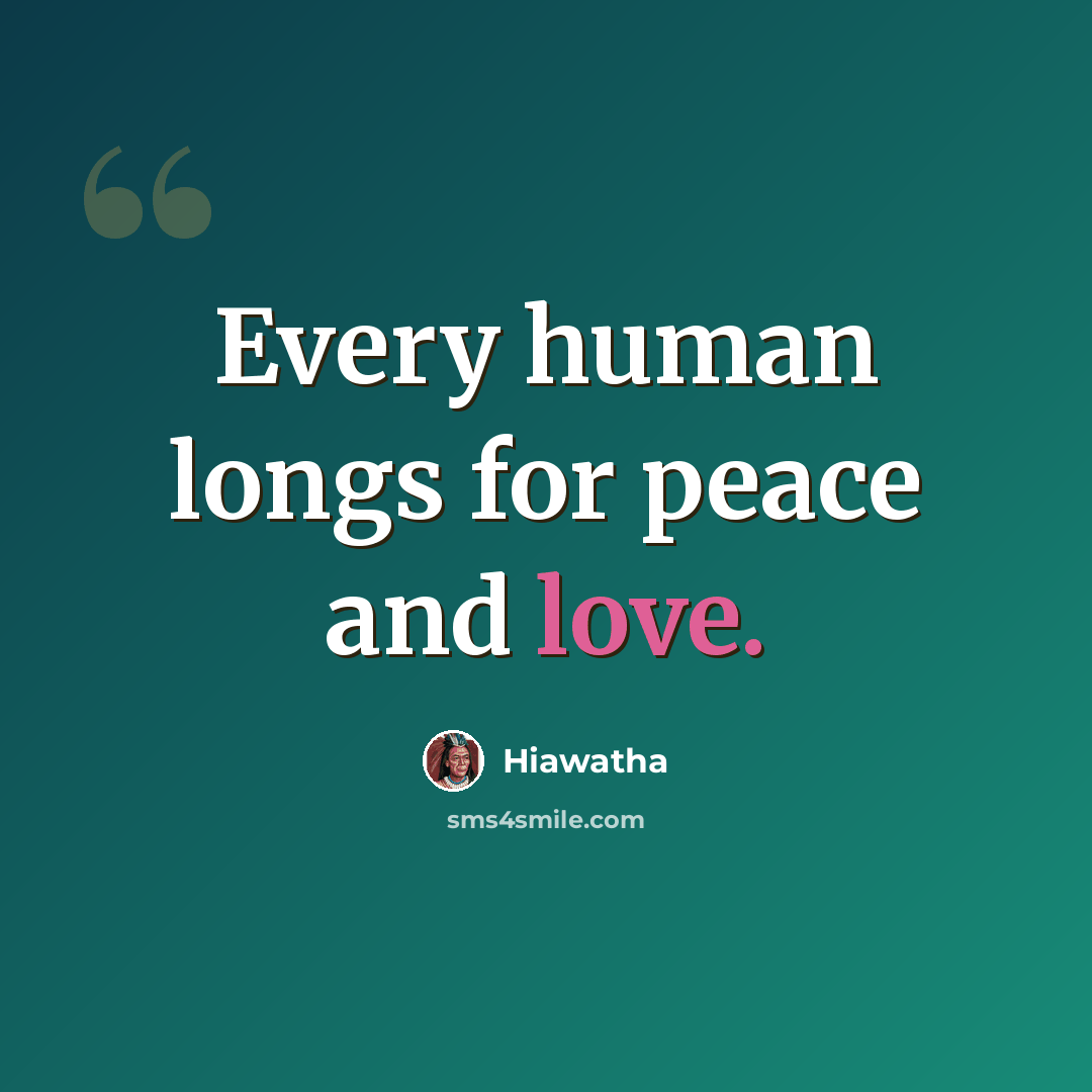 “Every human longs for peace and love.” quote by Hiawatha