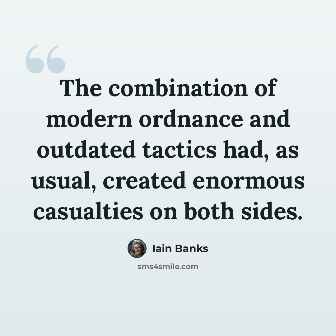 “The combination of modern ordnance and outdated tactics had, as usual, created enormous casualties on both sides.” quote by Iain Banks