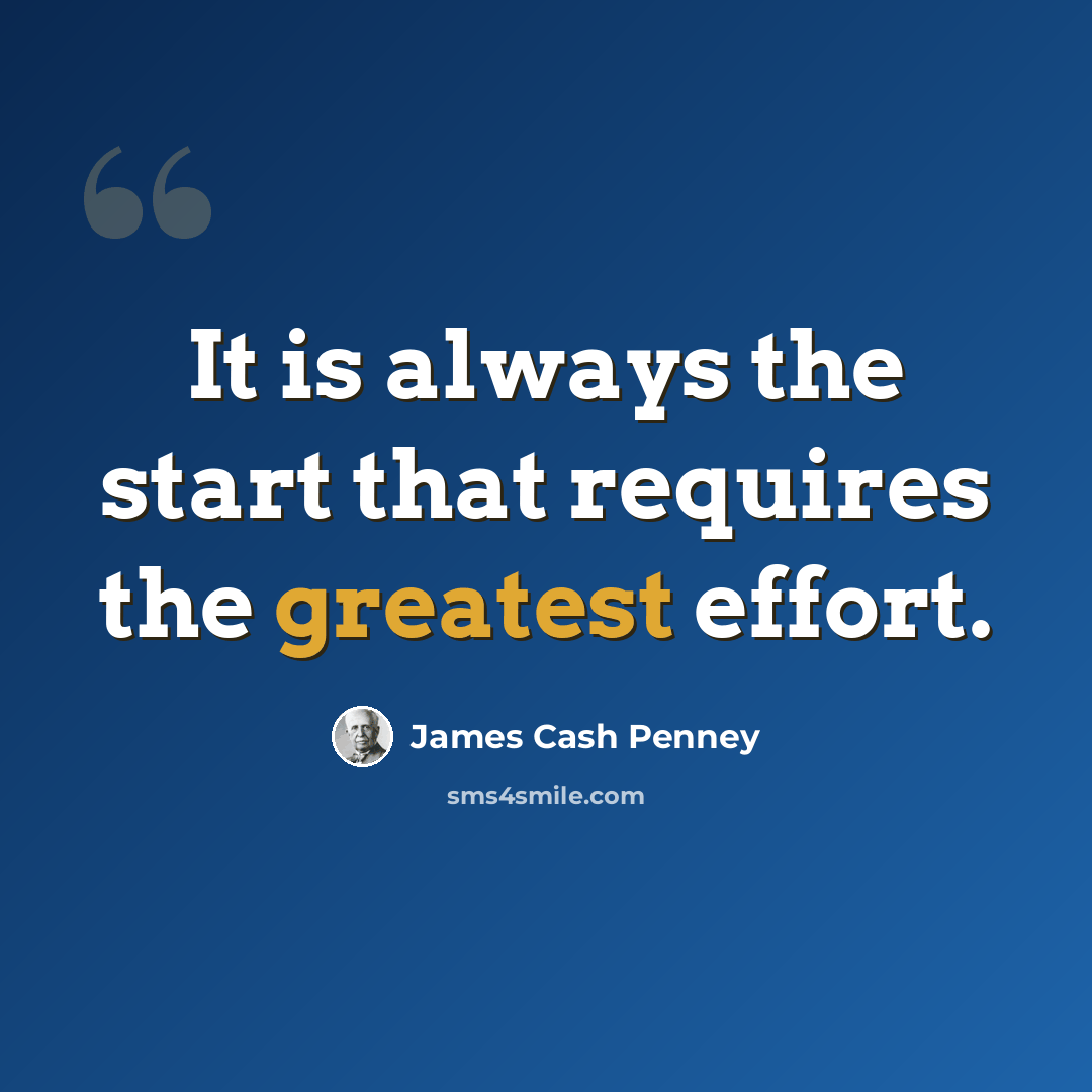 “It is always the start that requires the greatest effort.” quote by James Cash Penney