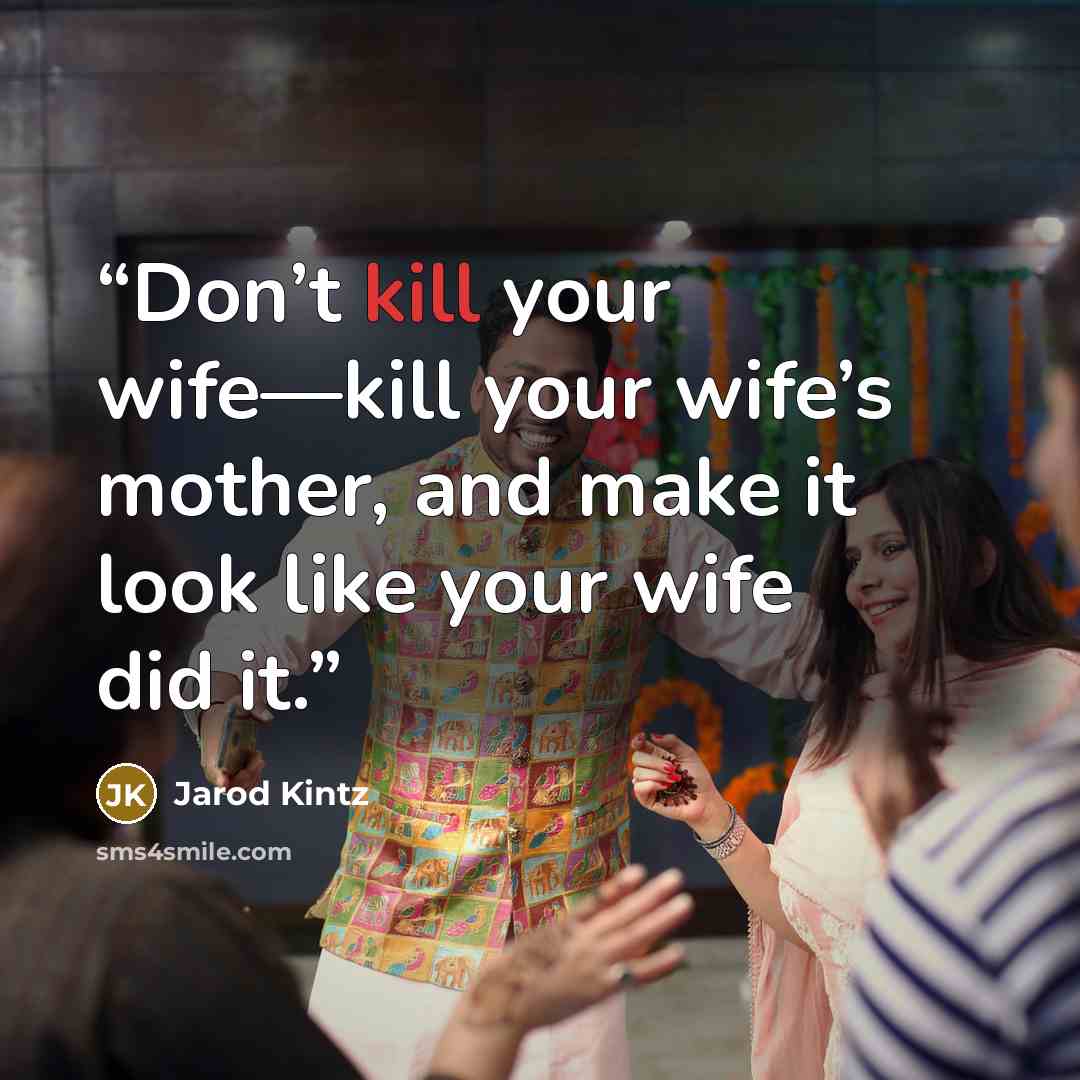 “Don’t kill your wife—kill your wife’s mother, and make it look like your wife did it.” quote by Jarod Kintz