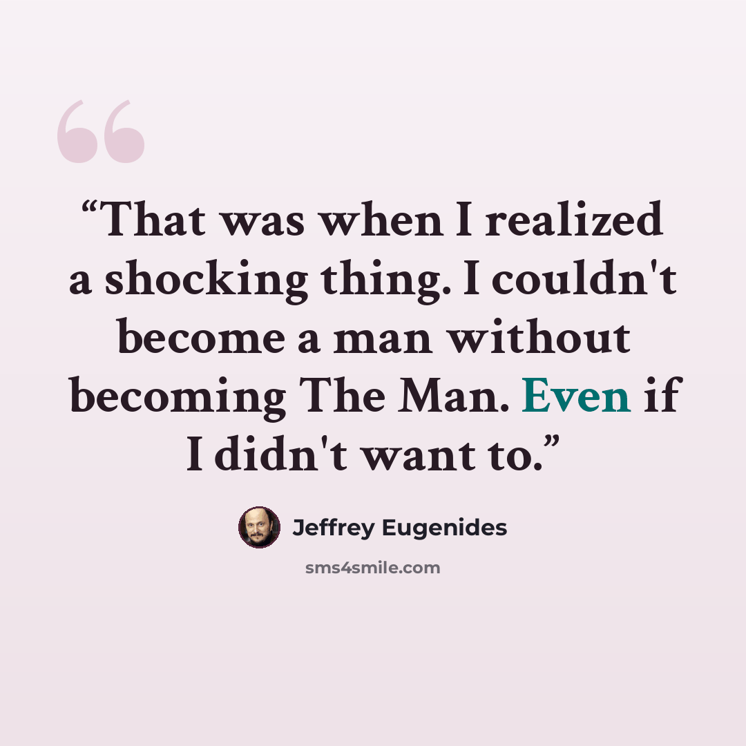 “That was when I realized a shocking thing. I couldn't become a man without becoming The Man. Even if I didn't want to.” quote by Jeffrey Eugenides