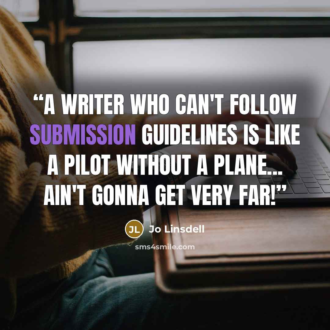 “A writer who can't follow submission guidelines is like a pilot without a plane... ain't gonna get very far!” quote by Jo Linsdell