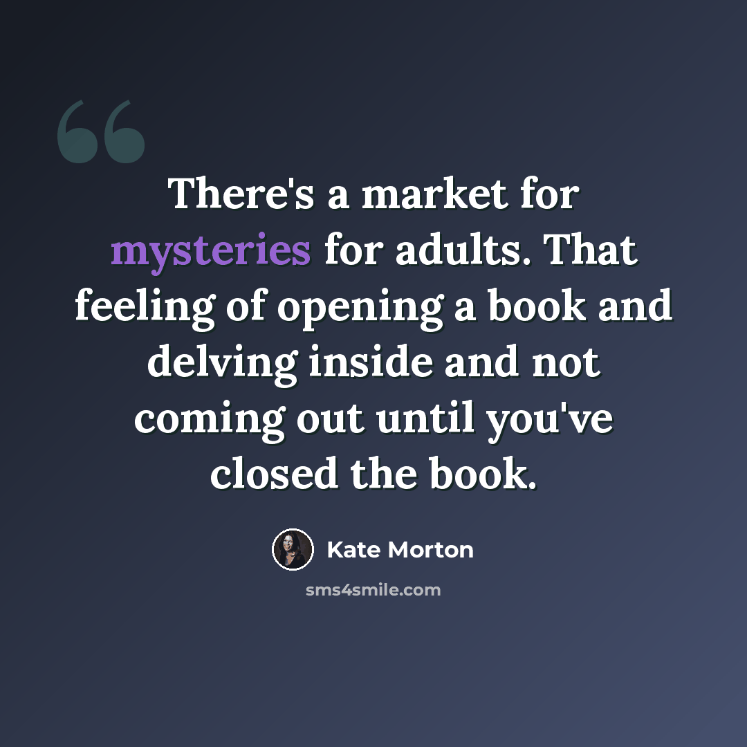 “There's a market for mysteries for adults. That feeling of opening a book and delving inside and not coming out until you've closed the book.” quote by Kate Morton