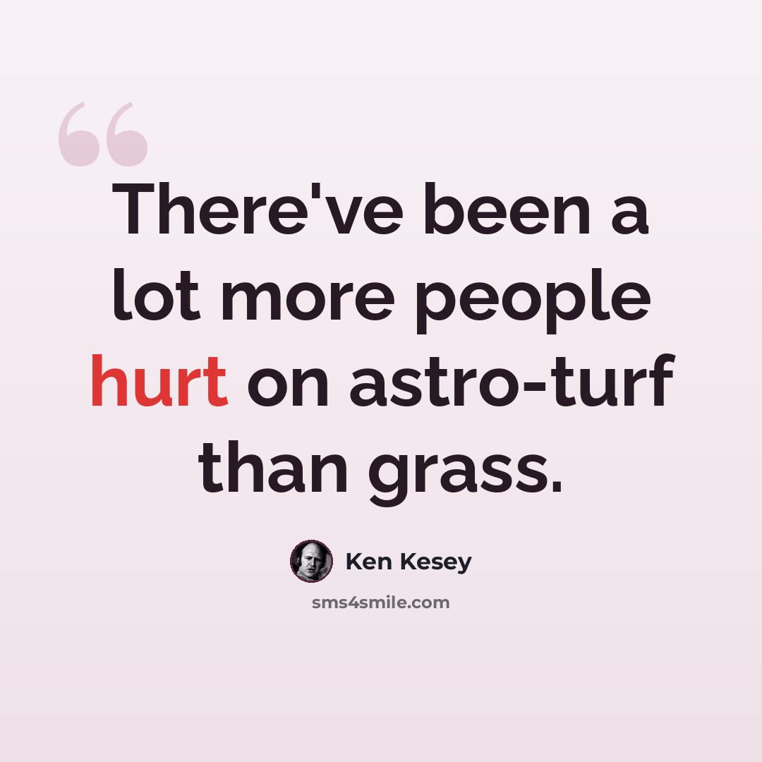 “There've been a lot more people hurt on astro-turf than grass.” quote by Ken Kesey