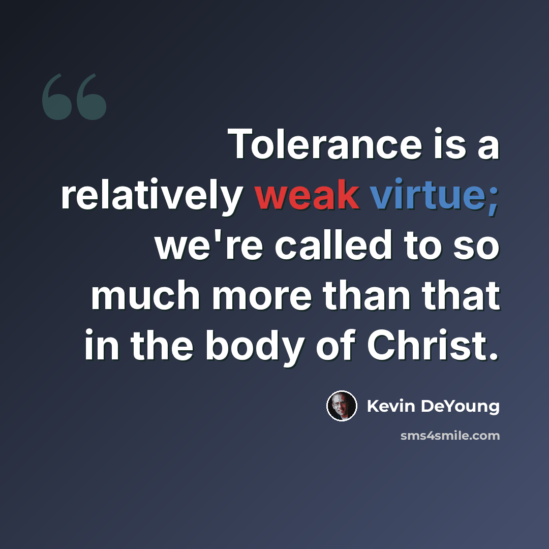 “Tolerance is a relatively weak virtue; we're called to so much more than that in the body of Christ.” quote by Kevin DeYoung