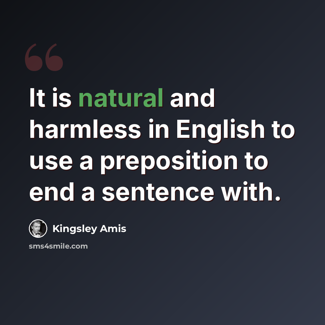 “It is natural and harmless in English to use a preposition to end a sentence with.” quote by Kingsley Amis