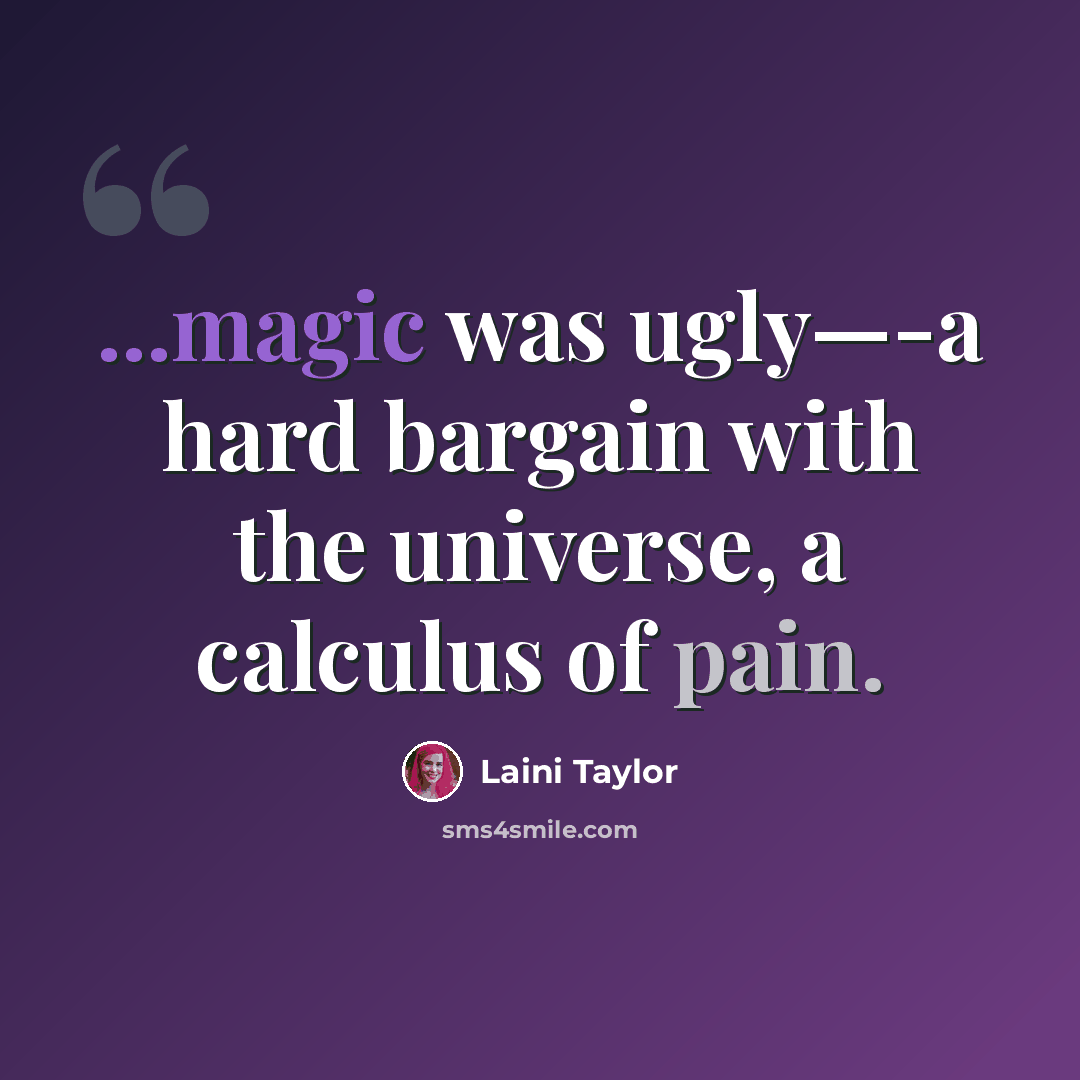 “...magic was ugly—-a hard bargain with the universe, a calculus of pain.” quote by Laini Taylor