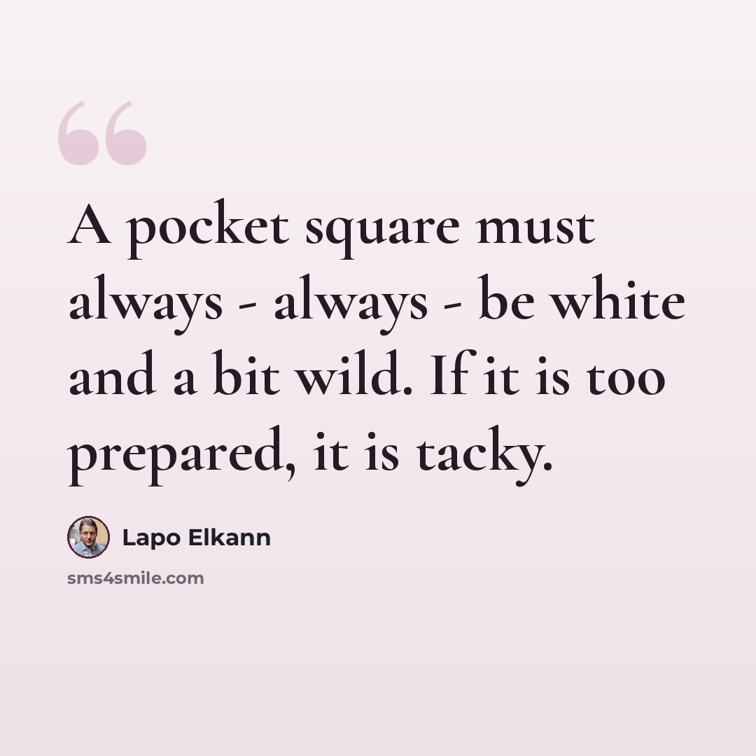 “A pocket square must always - always - be white and a bit wild. If it is too prepared, it is tacky.” quote by Lapo Elkann