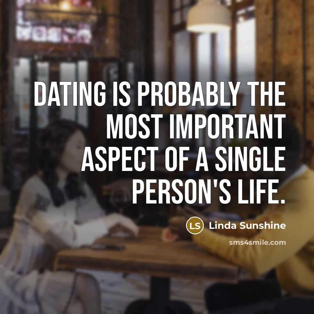 “Dating is probably the most important aspect of a single person's life.” quote by Linda Sunshine