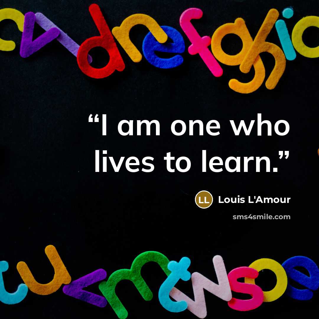 “I am one who lives to learn.” quote by Louis L'Amour