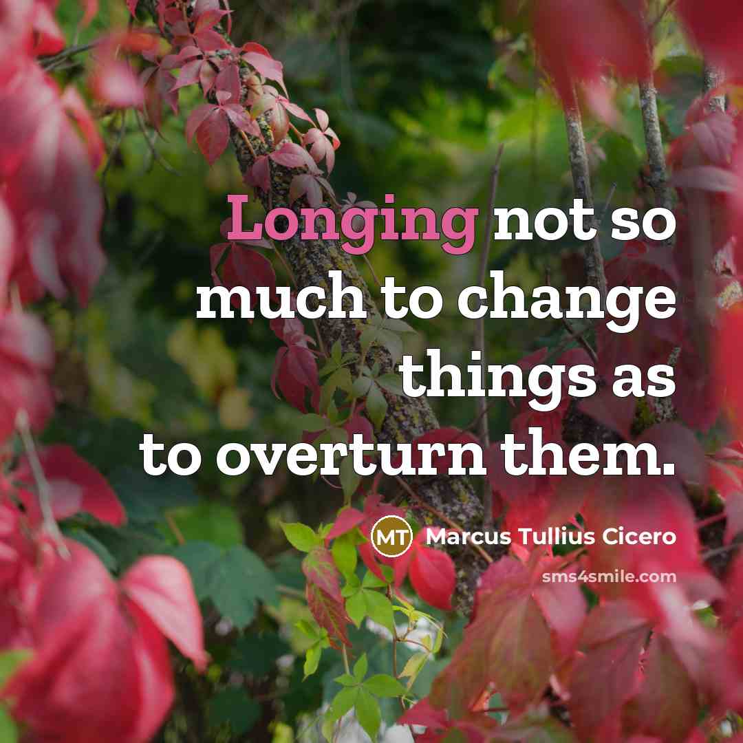 “Longing not so much to change things as to overturn them.” quote by Marcus Tullius Cicero