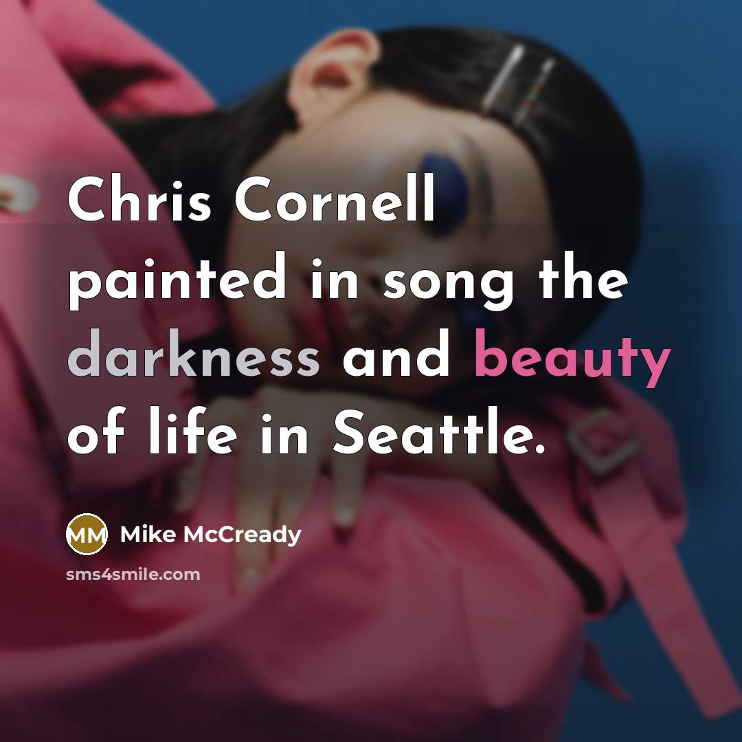 “Chris Cornell painted in song the darkness and beauty of life in Seattle.” quote by Mike McCready