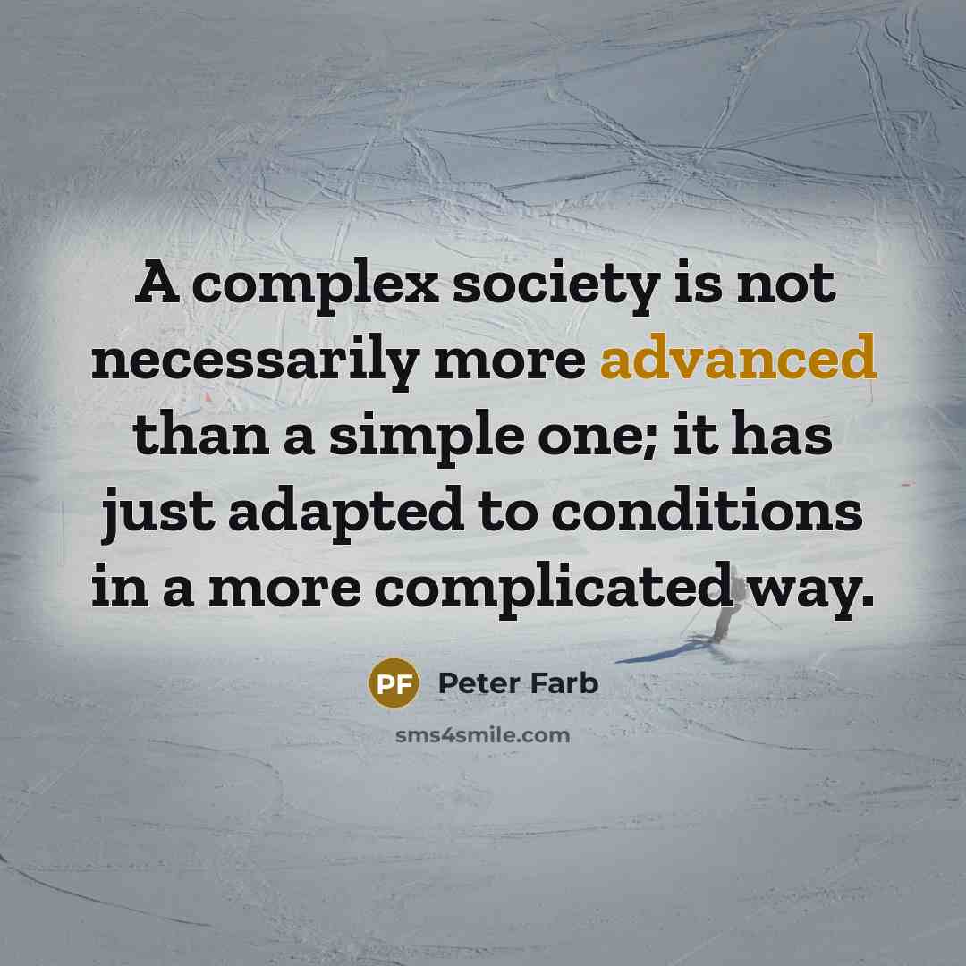 “A complex society is not necessarily more advanced than a simple one; it has just adapted to conditions in a more complicated way.” quote by Peter Farb