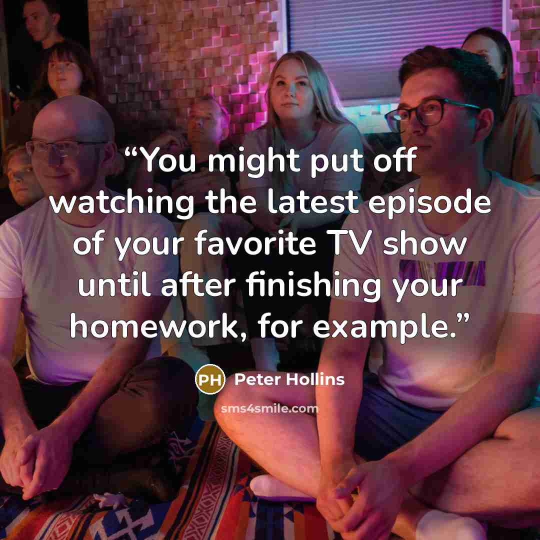 “You might put off watching the latest episode of your favorite TV show until after finishing your homework, for example.” quote by Peter Hollins