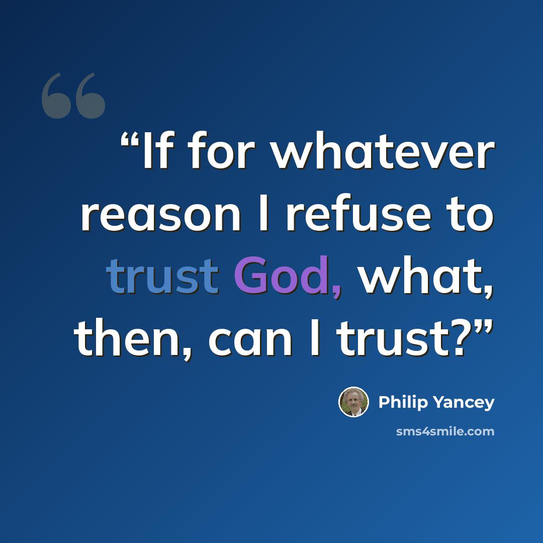 “If for whatever reason I refuse to trust God, what, then, can I trust?” quote by Philip Yancey