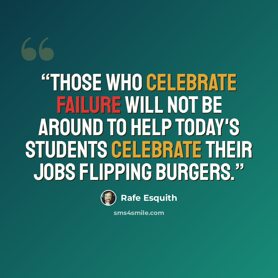 “Those who celebrate failure will not be around to help today's students celebrate their jobs flipping burgers.” quote by Rafe Esquith