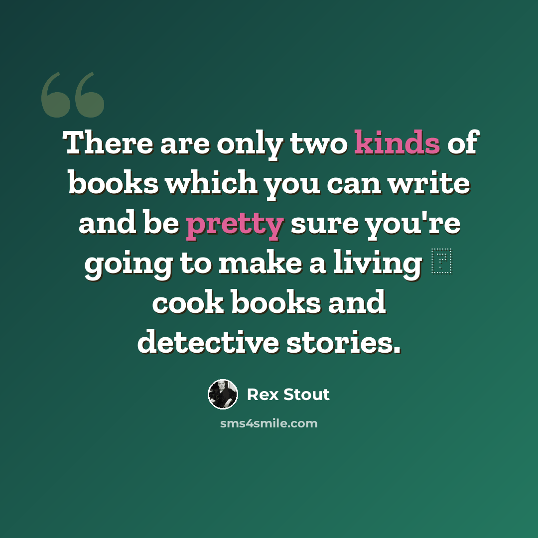 “There are only two kinds of books which you can write and be pretty sure you're going to make a living  cook books and detective stories.” quote by Rex Stout