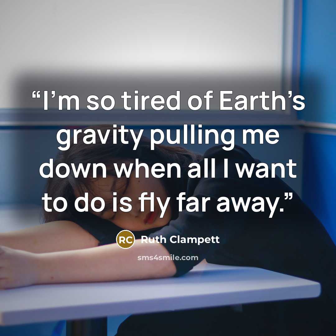 “I’m so tired of Earth’s gravity pulling me down when all I want to do is fly far away.” quote by Ruth Clampett