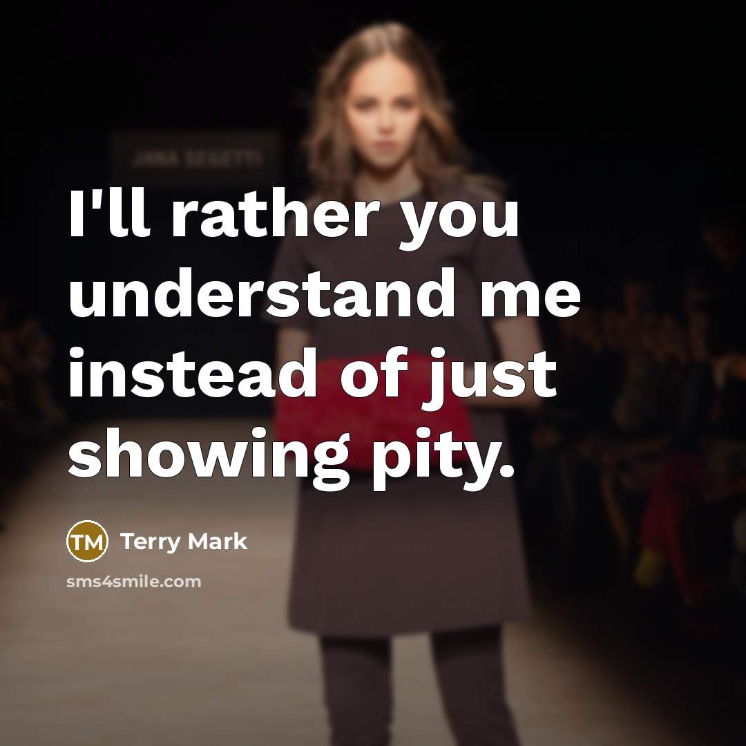 “I'll rather you understand me instead of just showing pity.” quote by Terry Mark