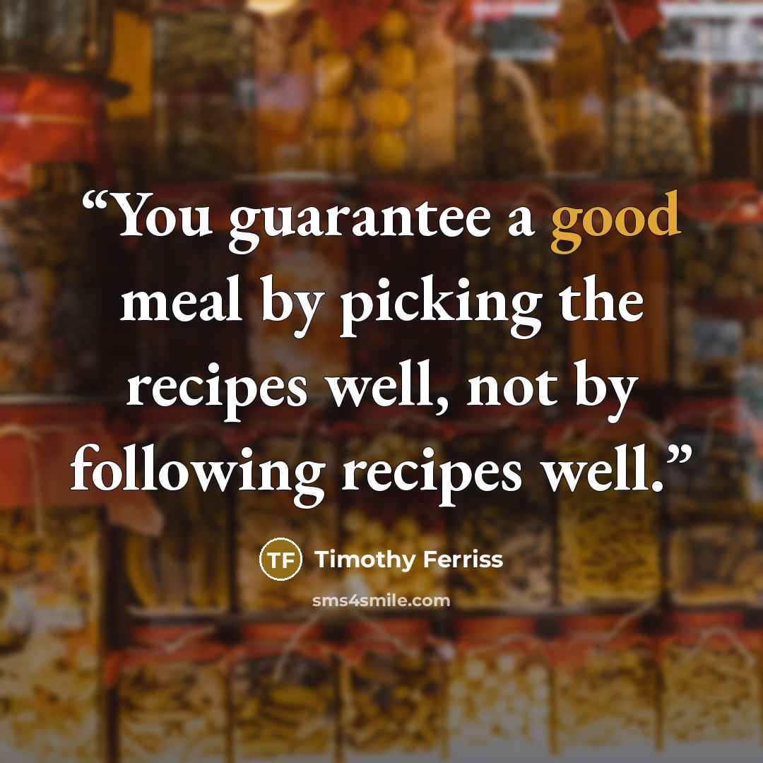 “You guarantee a good meal by picking the recipes well, not by following recipes well.” quote by Timothy Ferriss