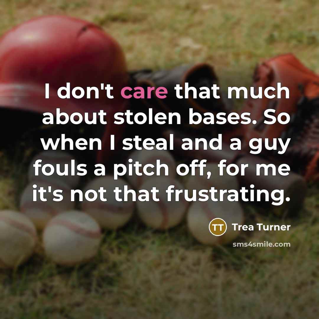 “I don't care that much about stolen bases. So when I steal and a guy fouls a pitch off, for me it's not that frustrating.” quote by Trea Turner