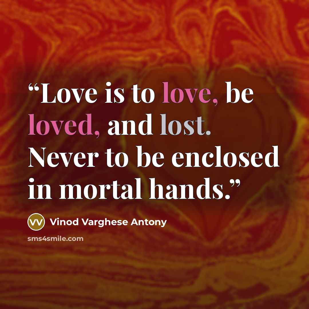 “Love is to love, be loved, and lost. Never to be enclosed in mortal hands.” quote by Vinod Varghese Antony