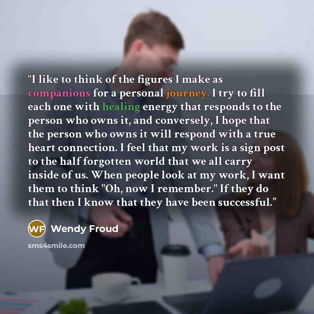 “I like to think of the figures I make as companions for a personal journey. I try to fill each one with healing energy that responds to the person who owns it, and conversely, I hope that the person who owns it will respond with a true heart connection. I feel that my work is a sign post to the…” quote by Wendy Froud