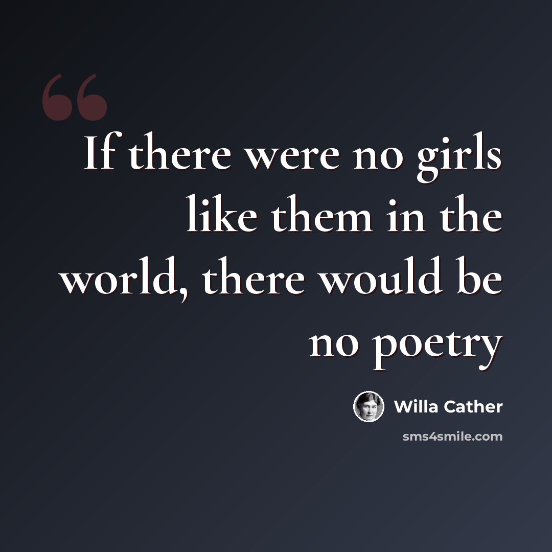 “If there were no girls like them in the world, there would be no poetry” quote by Willa Cather