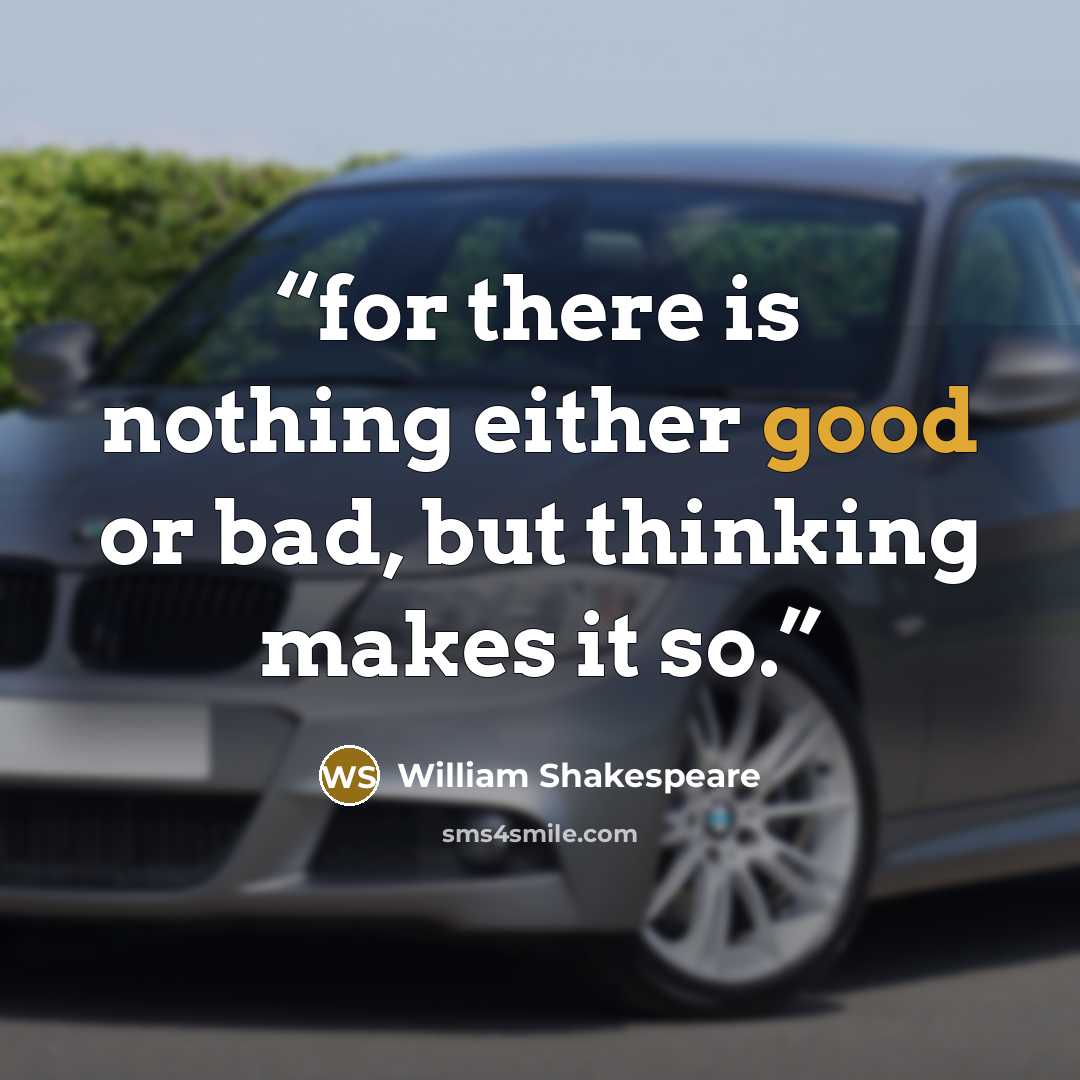 “for there is nothing either good or bad, but thinking makes it so.” quote by William Shakespeare