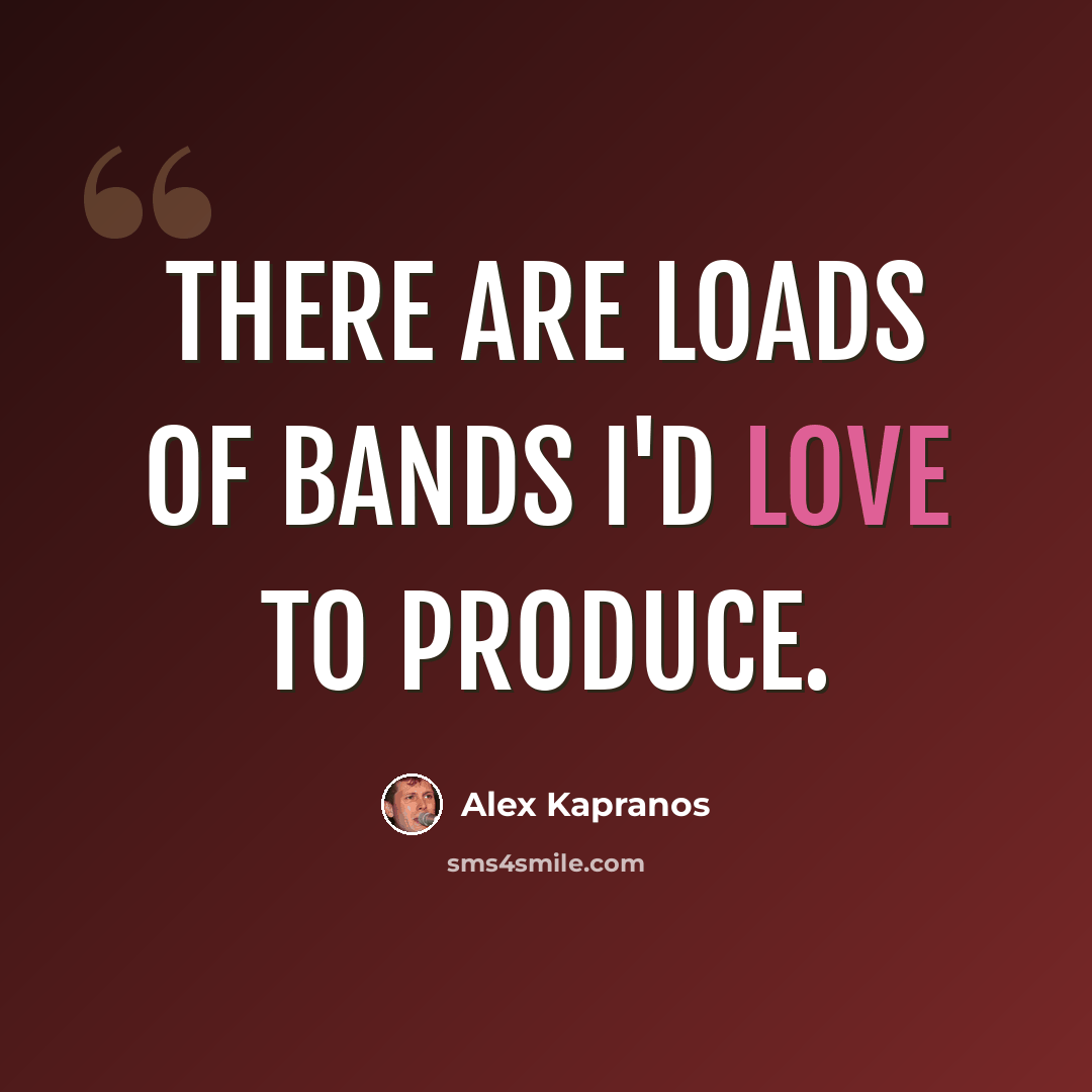 “There are loads of bands I'd love to produce.” quote by Alex Kapranos