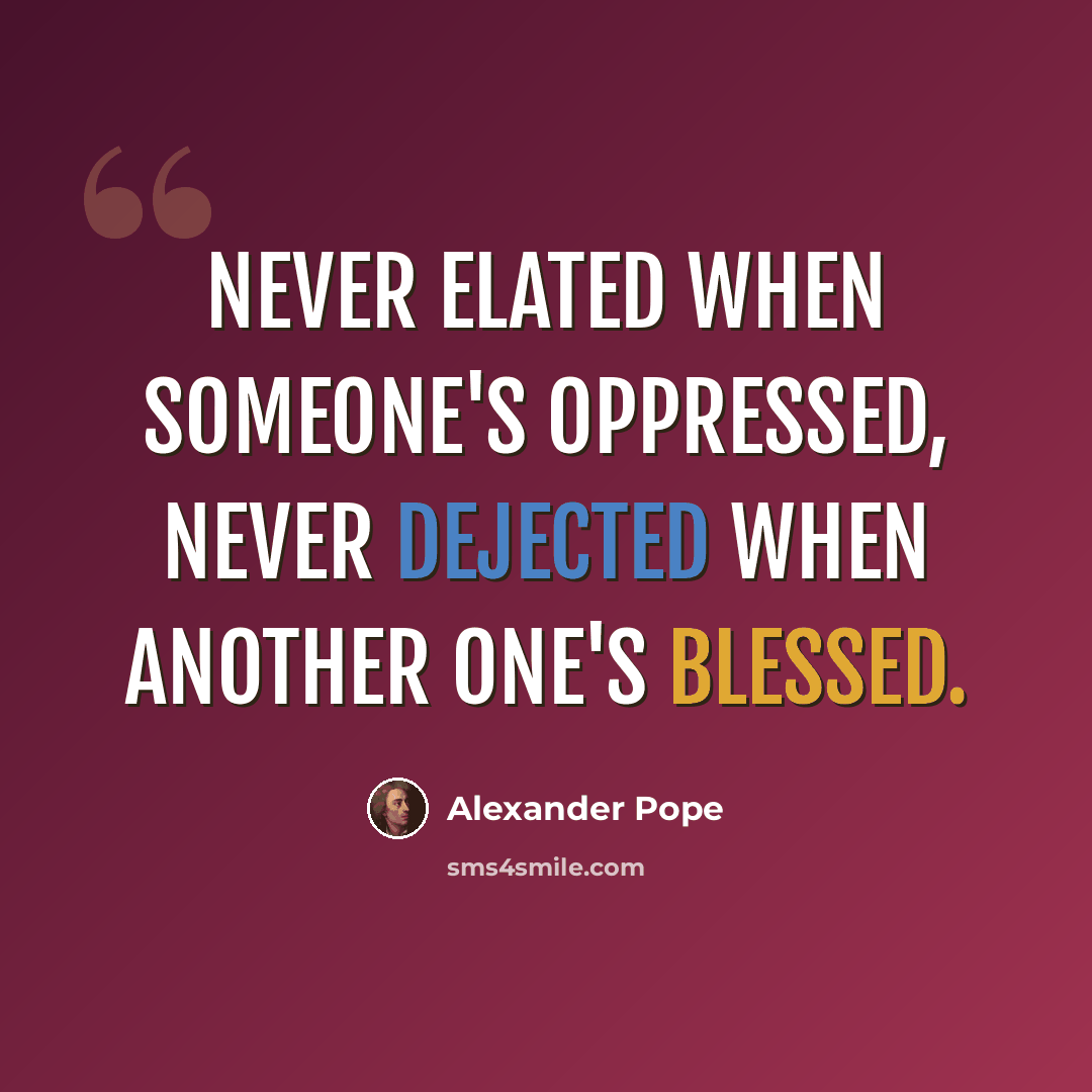 “Never elated when someone's oppressed, never dejected when another one's blessed.” quote by Alexander Pope