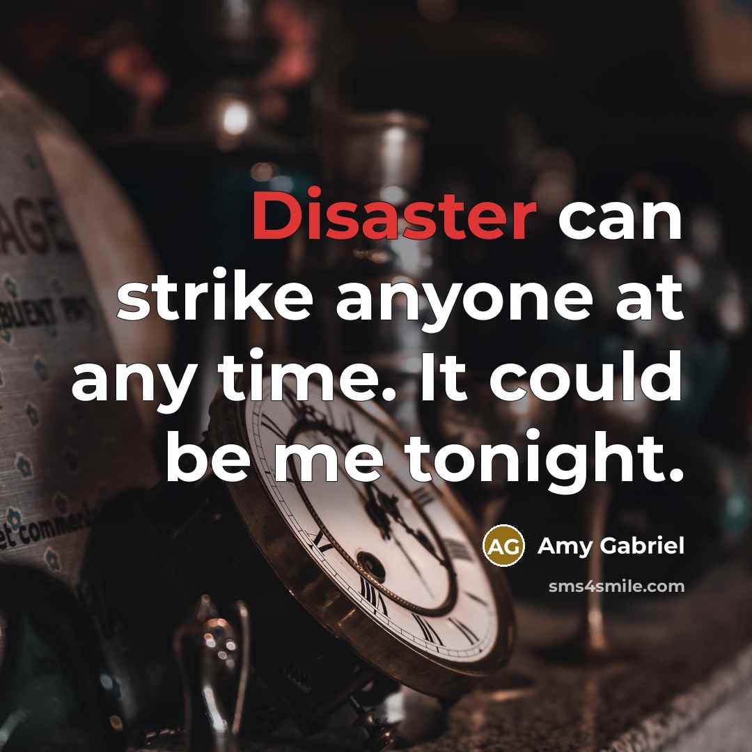 “Disaster can strike anyone at any time. It could be me tonight.” quote by Amy Gabriel