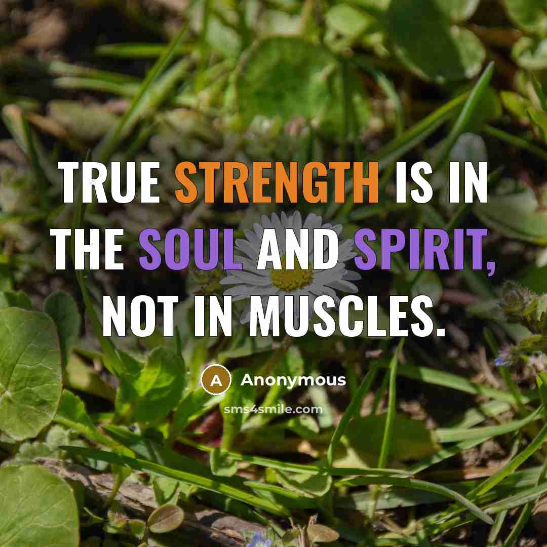 “True strength is in the soul and spirit, not in muscles.” quote by Anonymous