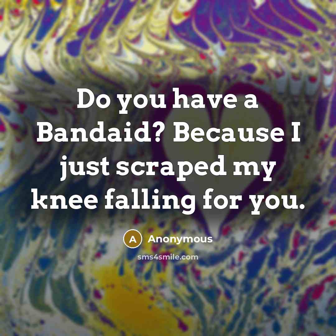 “Do you have a Bandaid? Because I just scraped my knee falling for you.” quote by Anonymous