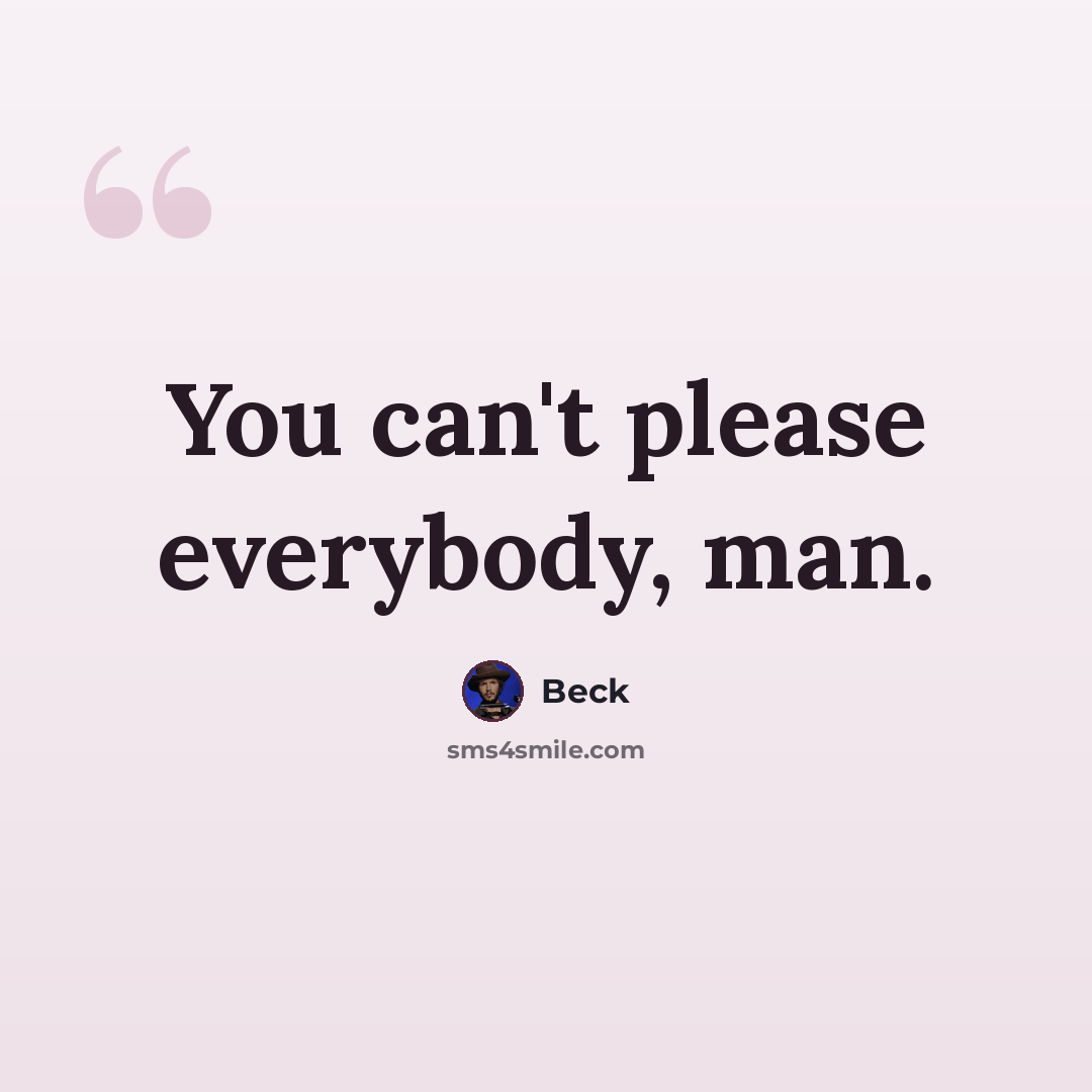“You can't please everybody, man.” quote by Beck