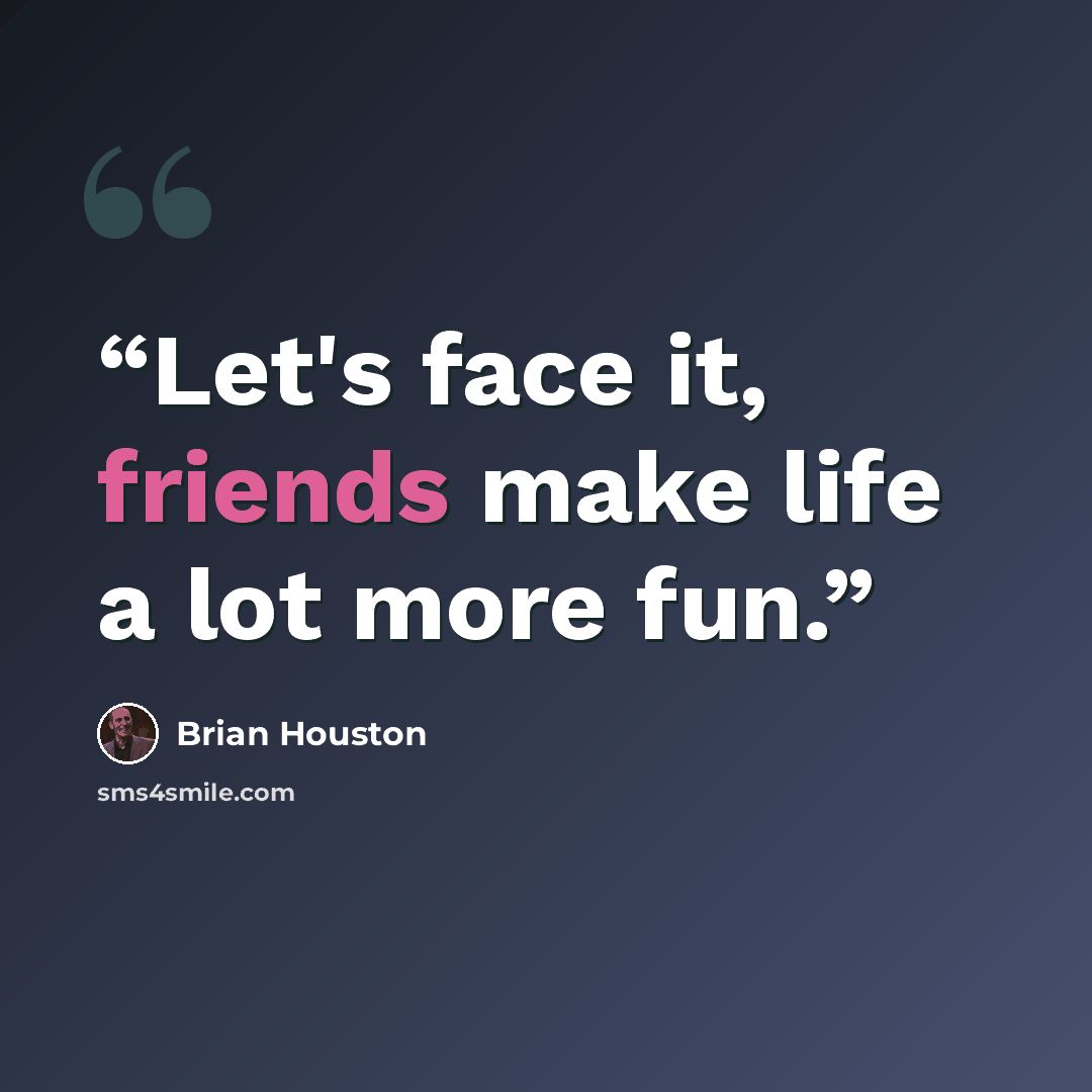 “Let's face it, friends make life a lot more fun.” quote by Brian Houston