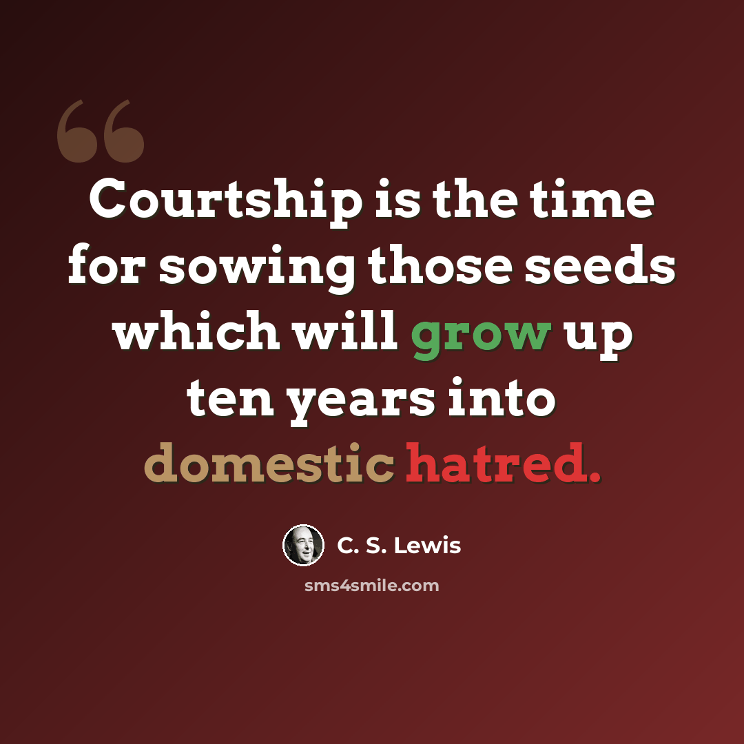 “Courtship is the time for sowing those seeds which will grow up ten years into domestic hatred.” quote by C. S. Lewis